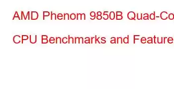 AMD Phenom 9850B Quad-Core CPU Benchmarks and Features