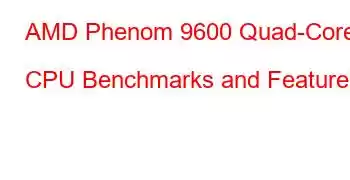 AMD Phenom 9600 Quad-Core CPU Benchmarks and Features