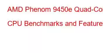 AMD Phenom 9450e Quad-Core CPU Benchmarks and Features