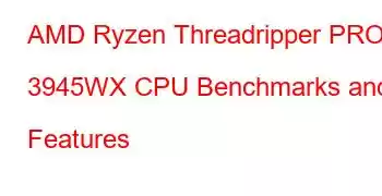 AMD Ryzen Threadripper PRO 3945WX CPU Benchmarks and Features