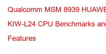 Qualcomm MSM 8939 HUAWEI KIW-L24 CPU Benchmarks and Features