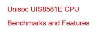 Unisoc UIS8581E CPU Benchmarks and Features