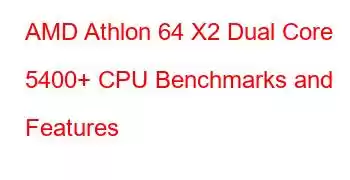 AMD Athlon 64 X2 Dual Core 5400+ CPU Benchmarks and Features