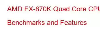 AMD FX-870K Quad Core CPU Benchmarks and Features