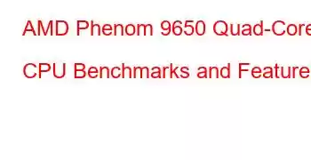 AMD Phenom 9650 Quad-Core CPU Benchmarks and Features