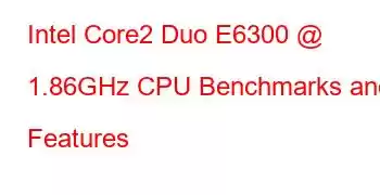 Intel Core2 Duo E6300 @ 1.86GHz CPU Benchmarks and Features