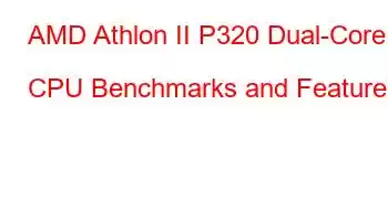 AMD Athlon II P320 Dual-Core CPU Benchmarks and Features