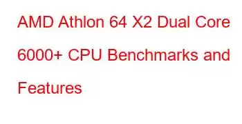 AMD Athlon 64 X2 Dual Core 6000+ CPU Benchmarks and Features