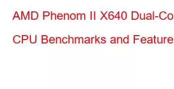 AMD Phenom II X640 Dual-Core CPU Benchmarks and Features