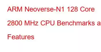 ARM Neoverse-N1 128 Core 2800 MHz CPU Benchmarks and Features