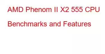 AMD Phenom II X2 555 CPU Benchmarks and Features