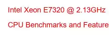 Intel Xeon E7320 @ 2.13GHz CPU Benchmarks and Features