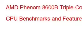 AMD Phenom 8600B Triple-Core CPU Benchmarks and Features