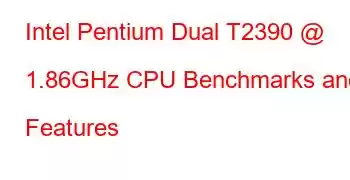 Intel Pentium Dual T2390 @ 1.86GHz CPU Benchmarks and Features