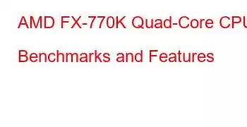 AMD FX-770K Quad-Core CPU Benchmarks and Features