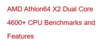 AMD Athlon64 X2 Dual Core 4600+ CPU Benchmarks and Features