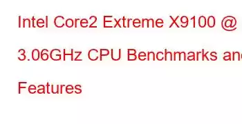 Intel Core2 Extreme X9100 @ 3.06GHz CPU Benchmarks and Features