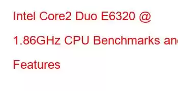 Intel Core2 Duo E6320 @ 1.86GHz CPU Benchmarks and Features