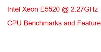 Intel Xeon E5520 @ 2.27GHz CPU Benchmarks and Features