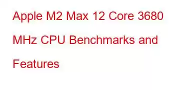 Apple M2 Max 12 Core 3680 MHz CPU Benchmarks and Features