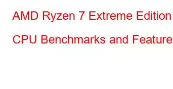 AMD Ryzen 7 Extreme Edition CPU Benchmarks and Features