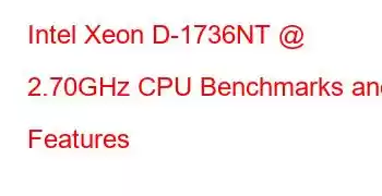 Intel Xeon D-1736NT @ 2.70GHz CPU Benchmarks and Features