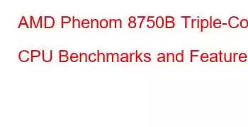 AMD Phenom 8750B Triple-Core CPU Benchmarks and Features