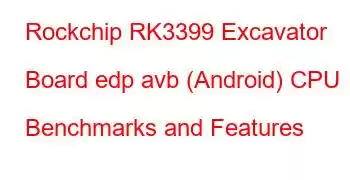 Rockchip RK3399 Excavator Board edp avb (Android) CPU Benchmarks and Features