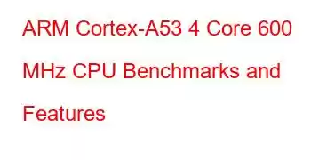 ARM Cortex-A53 4 Core 600 MHz CPU Benchmarks and Features