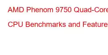 AMD Phenom 9750 Quad-Core CPU Benchmarks and Features