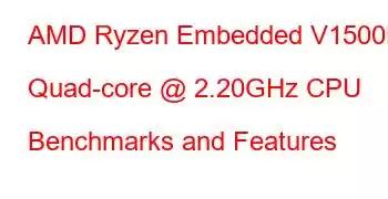 AMD Ryzen Embedded V1500B Quad-core @ 2.20GHz CPU Benchmarks and Features