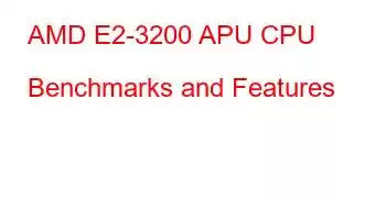 AMD E2-3200 APU CPU Benchmarks and Features