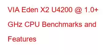 VIA Eden X2 U4200 @ 1.0+ GHz CPU Benchmarks and Features