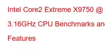 Intel Core2 Extreme X9750 @ 3.16GHz CPU Benchmarks and Features