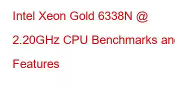 Intel Xeon Gold 6338N @ 2.20GHz CPU Benchmarks and Features