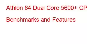Athlon 64 Dual Core 5600+ CPU Benchmarks and Features
