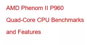 AMD Phenom II P960 Quad-Core CPU Benchmarks and Features