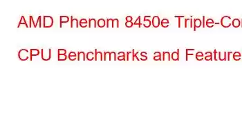 AMD Phenom 8450e Triple-Core CPU Benchmarks and Features