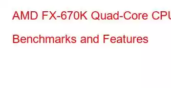 AMD FX-670K Quad-Core CPU Benchmarks and Features