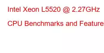 Intel Xeon L5520 @ 2.27GHz CPU Benchmarks and Features