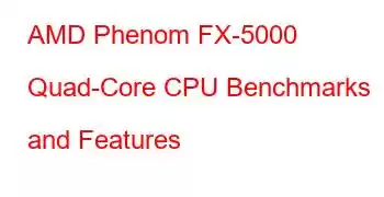 AMD Phenom FX-5000 Quad-Core CPU Benchmarks and Features