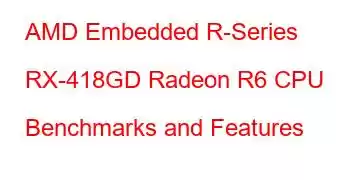 AMD Embedded R-Series RX-418GD Radeon R6 CPU Benchmarks and Features