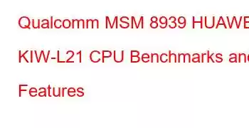 Qualcomm MSM 8939 HUAWEI KIW-L21 CPU Benchmarks and Features