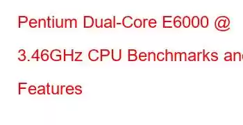 Pentium Dual-Core E6000 @ 3.46GHz CPU Benchmarks and Features